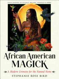 Icon image African American Magick: A Modern Grimoire for the Natural Home (Four Seasons of Rituals, Recipes, Hoodoo & Herbs)
