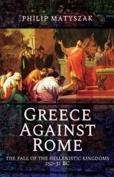 Icon image Greece Against Rome: The Fall of the Hellenistic Kingdoms 250–31 BC