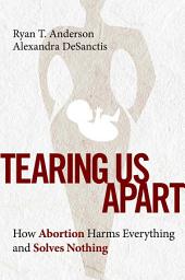 Icon image Tearing Us Apart: How Abortion Harms Everything and Solves Nothing