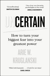 Icon image Uncertain: How to Turn Your Biggest Fear into Your Greatest Power