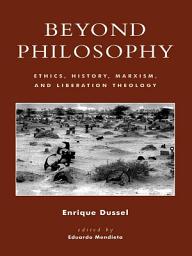 Icon image Beyond Philosophy: Ethics, History, Marxism, and Liberation Theology