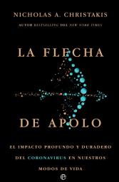 Icon image La flecha de Apolo: El impacto profundo y duradero del coronavirus en nuestros modos de vida