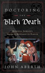 Icon image Doctoring the Black Death: Medieval Europe's Medical Response to Plague