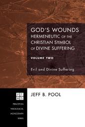 Icon image God's Wounds: Hermeneutic of the Christian Symbol of Divine Suffering, Volume Two: Evil and Divine Suffering