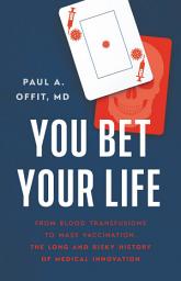 Icon image You Bet Your Life: From Blood Transfusions to Mass Vaccination, the Long and Risky History of Medical Innovation
