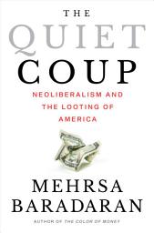 Icon image The Quiet Coup: Neoliberalism and the Looting of America