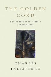 Icon image The Golden Cord: A Short Book on the Secular and the Sacred