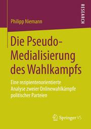 Icon image Die Pseudo-Medialisierung des Wahlkampfs: Eine rezipientenorientierte Analyse zweier Onlinewahlkämpfe politischer Parteien