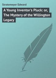 Icon image A Young Inventor's Pluck: or, The Mystery of the Willington Legacy