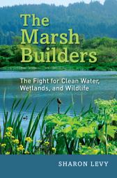 Icon image The Marsh Builders: The Fight for Clean Water, Wetlands, and Wildlife