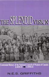 Icon image The Splendid Vision: Centennial History of the National Council of Women of Canada, 1893-1993