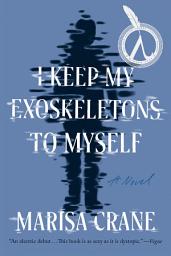 Icon image I Keep My Exoskeletons to Myself: A Novel