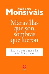 Icon image Maravillas que son, sombras que fueron: La fotografía en México