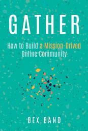 Icon image Gather: How to Build a Mission-Driven Online Community
