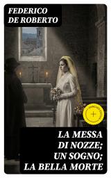 Icon image La messa di nozze; Un sogno; La bella morte: Edizione arricchita. Tre novelle veriste tra amore e dolore: malinconia, solitudine e riflessioni sulla morte