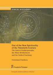 Icon image Out of the New Spirituality of the Twentieth Century: The Dawn of Anthroposophy, the White Brotherhood and the Unified Teaching