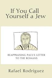 Icon image If You Call Yourself a Jew: Reappraising Paul's Letter to the Romans