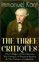 Icon image THE THREE CRITIQUES: The Critique of Pure Reason, The Critique of Practical Reason & The Critique of Judgment: The Base Plan for Transcendental Philosophy, The Theory of Moral Reasoning and The Critiques of Aesthetic and Teleological Judgment