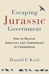 Icon image Escaping Jurassic Government: How to Recover America s Lost Commitment to Competence