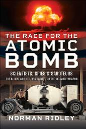 Icon image The Race for the Atomic Bomb: Scientists, Spies & Saboteurs—The Allies' and Hitler's Battle for the Ultimate Weapon