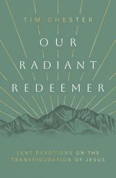 Icon image Our Radiant Redeemer: Lent Devotions on the Transfiguration of Jesus