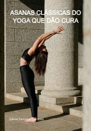 Icon image Asanas Clássicas Do Yoga Que Dão Cura