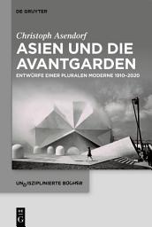Icon image Asien und die Avantgarden: Entwürfe einer pluralen Moderne 1910–2020