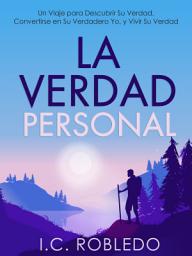 Icon image La Verdad Personal: Un Viaje para Descubrir Su Verdad, Convertirse en Su Verdadero Yo, y Vivir Su Verdad