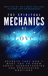 Icon image The Spiritual Mechanics of Love: Secrets They Don’t Want You to Know about Understanding and Processing Emotions