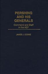 Icon image Pershing and His Generals: Command and Staff in the AEF