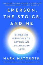 Icon image Emerson, the Stoics, and Me: Timeless Wisdom for Living an Authentic Life