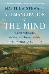 Icon image An Emancipation of the Mind: Radical Philosophy, the War over Slavery, and the Refounding of America