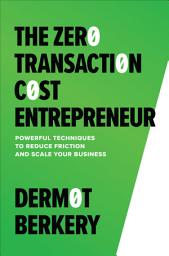 Icon image The Zero Transaction Cost Entrepreneur: Powerful Techniques to Reduce Friction and Scale Your Business