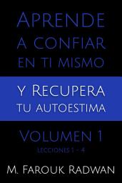 Icon image Aprende a Confiar en Ti Mismo y Recupera Tu Autoestima, Volumen 1: Lecciones 1-4