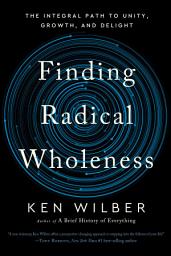 Icon image Finding Radical Wholeness: The Integral Path to Unity, Growth, and Delight