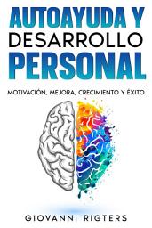 Icon image Autoayuda y desarrollo personal: Motivación, Mejora, Crecimiento y Éxito