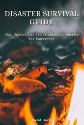 Icon image Disaster Survival Guide: The Ultimate Life-Saving Manual To Survive Any Emergency
