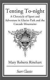 Icon image Tenting To-night: A Chronicle of Sport and Adventure in Glacier Park and the Cascade Mountains