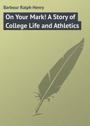 Icon image On Your Mark! A Story of College Life and Athletics