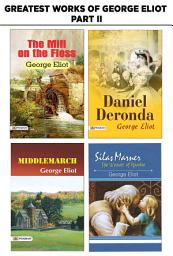 Icon image Greatest Works of George Eliot Part Ii : The Mill On The Floss/Middlemarch/Daniel Deronda/Silas Marner: George Eliot: An Anthology of His Best Works