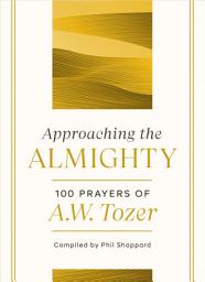 Icon image Approaching the Almighty: 100 Prayers of A. W. Tozer