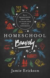 Icon image Homeschool Bravely: How to Squash Doubt, Trust God, and Teach Your Child with Confidence