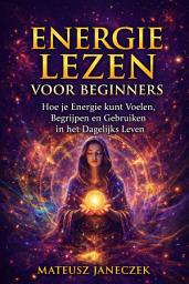 Icon image Energie Lezen voor Beginners: Hoe je Energie kunt Voelen, Begrijpen en Gebruiken in het Dagelijks Leven
