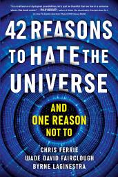 Icon image 42 Reasons to Hate the Universe: (And One Reason Not To)