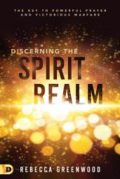 Icon image Discerning the Spirit Realm: The Key to Powerful Prayer and Victorious Warfare