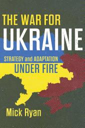 Icon image The War for Ukraine: Strategy and Adaptation Under Fire