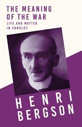 Icon image The Meaning of the War - Life and Matter in Conflict: With a Chapter from Bergson and his Philosophy by J. Alexander Gunn