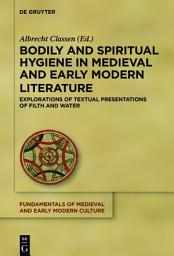 Icon image Bodily and Spiritual Hygiene in Medieval and Early Modern Literature: Explorations of Textual Presentations of Filth and Water