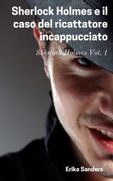 Icon image Sherlock Holmes e il caso del ricattatore incappucciato: Sherlock Holmes Vol. 1