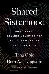 Icon image Shared Sisterhood: How to Take Collective Action for Racial and Gender Equity at Work